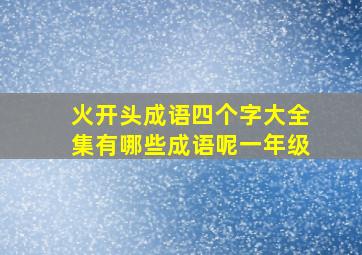 火开头成语四个字大全集有哪些成语呢一年级