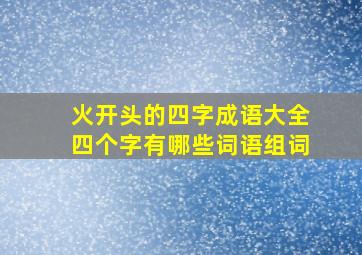 火开头的四字成语大全四个字有哪些词语组词