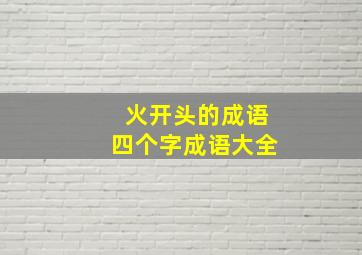 火开头的成语四个字成语大全