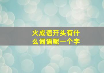 火成语开头有什么词语呢一个字