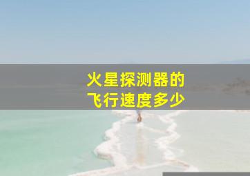 火星探测器的飞行速度多少