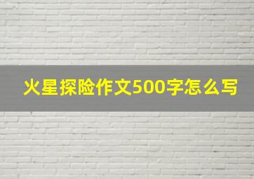 火星探险作文500字怎么写