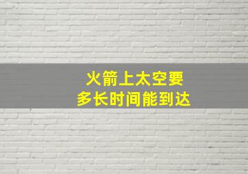 火箭上太空要多长时间能到达