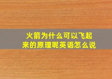 火箭为什么可以飞起来的原理呢英语怎么说