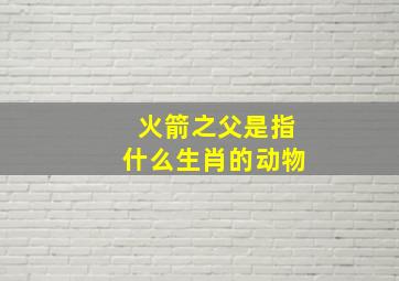 火箭之父是指什么生肖的动物