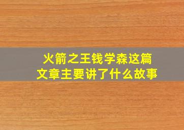 火箭之王钱学森这篇文章主要讲了什么故事