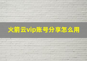 火箭云vip账号分享怎么用