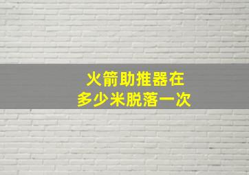 火箭助推器在多少米脱落一次