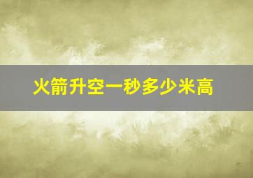 火箭升空一秒多少米高