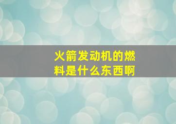 火箭发动机的燃料是什么东西啊