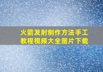 火箭发射制作方法手工教程视频大全图片下载