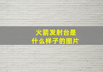 火箭发射台是什么样子的图片