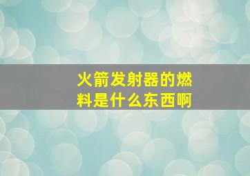 火箭发射器的燃料是什么东西啊