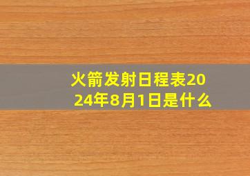 火箭发射日程表2024年8月1日是什么