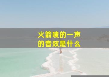 火箭嗖的一声的音效是什么