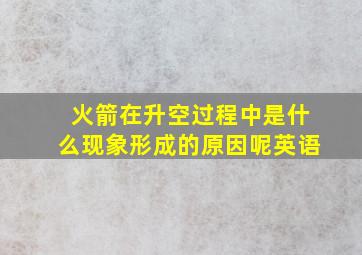 火箭在升空过程中是什么现象形成的原因呢英语