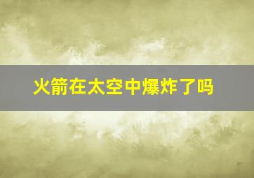 火箭在太空中爆炸了吗