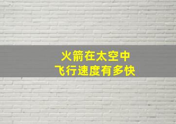 火箭在太空中飞行速度有多快