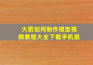 火箭如何制作模型视频教程大全下载手机版