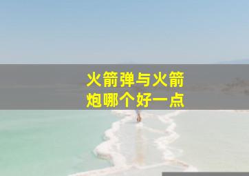 火箭弹与火箭炮哪个好一点