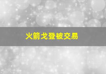 火箭戈登被交易