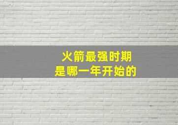 火箭最强时期是哪一年开始的