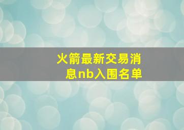 火箭最新交易消息nb入围名单