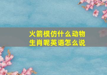 火箭模仿什么动物生肖呢英语怎么说