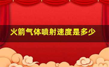 火箭气体喷射速度是多少