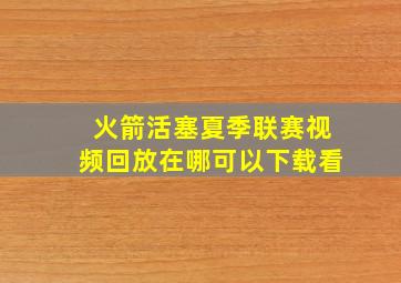 火箭活塞夏季联赛视频回放在哪可以下载看