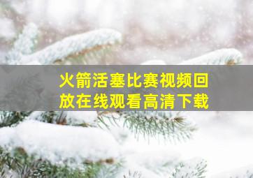 火箭活塞比赛视频回放在线观看高清下载