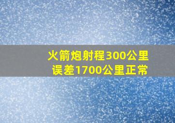 火箭炮射程300公里误差1700公里正常