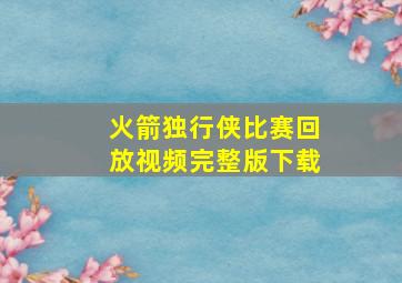 火箭独行侠比赛回放视频完整版下载