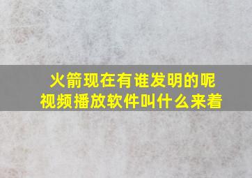 火箭现在有谁发明的呢视频播放软件叫什么来着