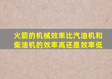 火箭的机械效率比汽油机和柴油机的效率高还是效率低