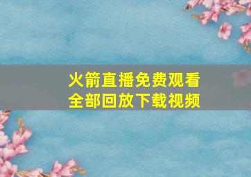 火箭直播免费观看全部回放下载视频