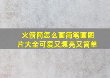 火箭筒怎么画简笔画图片大全可爱又漂亮又简单