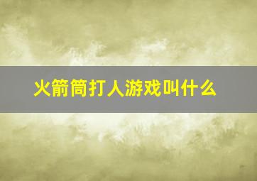 火箭筒打人游戏叫什么