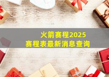 火箭赛程2025赛程表最新消息查询