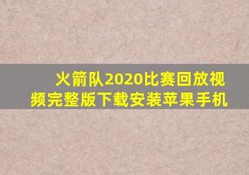 火箭队2020比赛回放视频完整版下载安装苹果手机