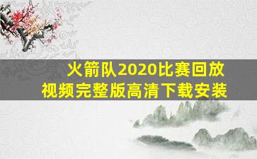 火箭队2020比赛回放视频完整版高清下载安装