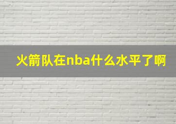 火箭队在nba什么水平了啊