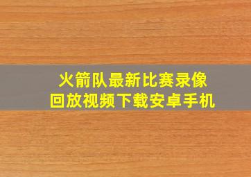 火箭队最新比赛录像回放视频下载安卓手机