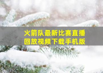 火箭队最新比赛直播回放视频下载手机版