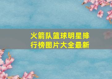 火箭队篮球明星排行榜图片大全最新