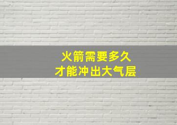 火箭需要多久才能冲出大气层