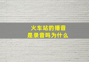 火车站的播音是录音吗为什么