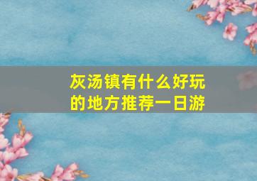 灰汤镇有什么好玩的地方推荐一日游