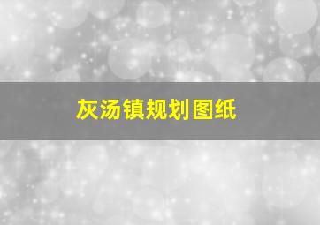 灰汤镇规划图纸