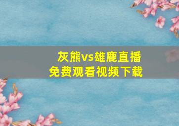 灰熊vs雄鹿直播免费观看视频下载